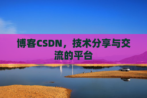 博客CSDN,技术分享与交流的平台 博客CSDN,技术分享与交流的平台